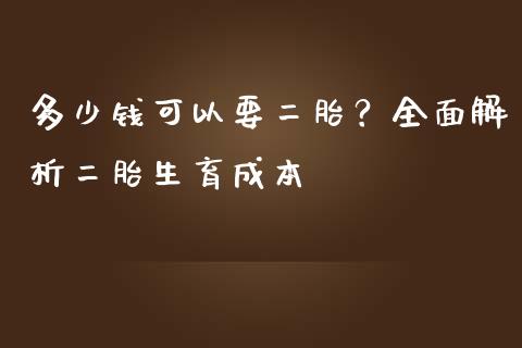 多少钱可以要二胎？全面解析二胎生育成本_https://www.gongyisiwang.com_恒指期货_第1张