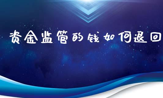 资金监管的钱如何退回_https://www.gongyisiwang.com_股指期货交易手续费_第1张