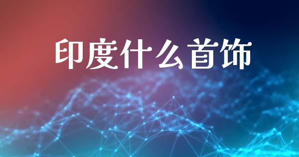 印度什么首饰_https://www.gongyisiwang.com_期货公司手续费排名_第1张