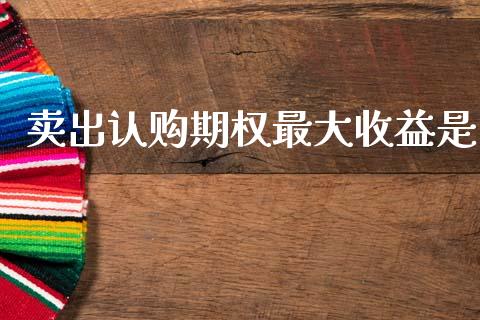 卖出认购期权最大收益是_https://www.gongyisiwang.com_原油期货_第1张