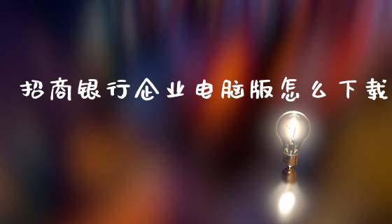 招商银行企业电脑版怎么下载_https://www.gongyisiwang.com_股指期货_第1张