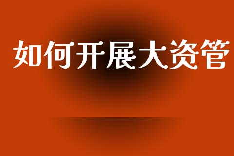 如何开展大资管_https://www.gongyisiwang.com_恒指期货_第1张