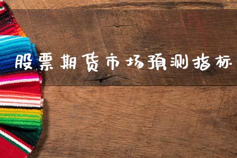 股票期货市场预测指标_https://www.gongyisiwang.com_广发期货手续费_第1张