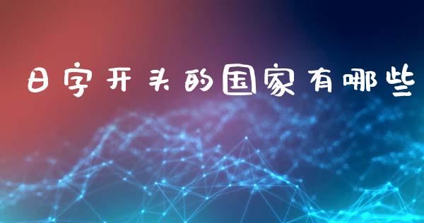 日字开头的国家有哪些_https://www.gongyisiwang.com_广发期货手续费_第1张