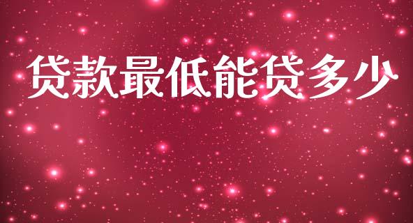 贷款最低能贷多少_https://www.gongyisiwang.com_原油期货_第1张