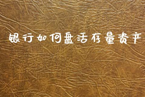 银行如何盘活存量资产_https://www.gongyisiwang.com_原油期货_第1张