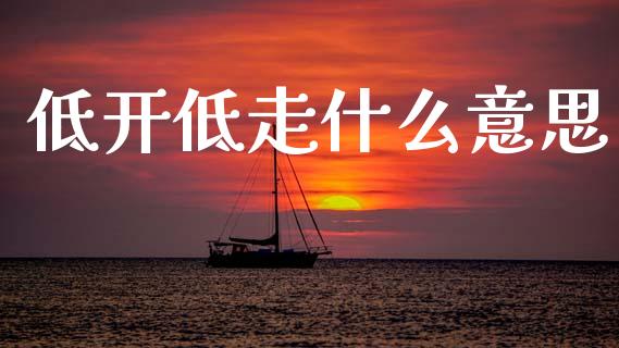 低开低走什么意思_https://www.gongyisiwang.com_道指_第1张