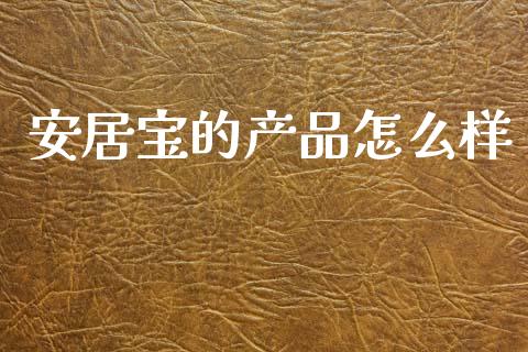 安居宝的产品怎么样_https://www.gongyisiwang.com_股指期货交易手续费_第1张