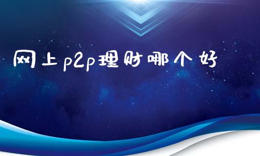 网上p2p理财哪个好_https://www.gongyisiwang.com_期货公司手续费排名_第1张