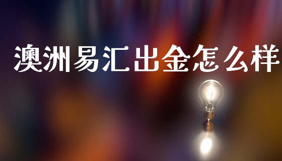 澳洲易汇出金怎么样_https://www.gongyisiwang.com_原油期货_第1张