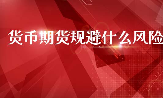 货币期货规避什么风险_https://www.gongyisiwang.com_广发期货手续费_第1张