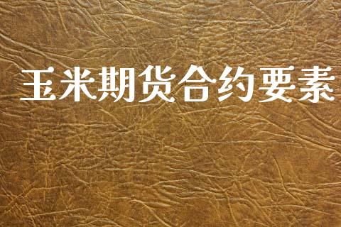 玉米期货合约要素_https://www.gongyisiwang.com_广发期货手续费_第1张