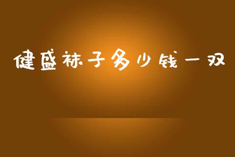 健盛袜子多少钱一双_https://www.gongyisiwang.com_股指期货交易手续费_第1张