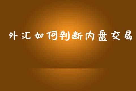 外汇如何判断内盘交易_https://www.gongyisiwang.com_股指期货交易手续费_第1张