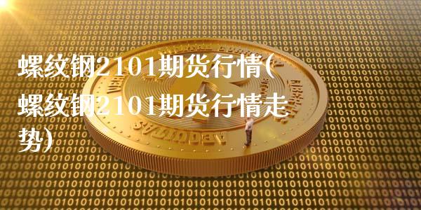 螺纹钢2101期货行情(螺纹钢2101期货行情走势)_https://www.gongyisiwang.com_广发期货手续费_第1张