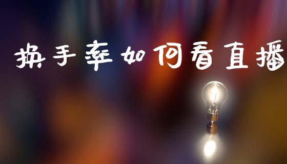 换手率如何看直播_https://www.gongyisiwang.com_原油期货_第1张