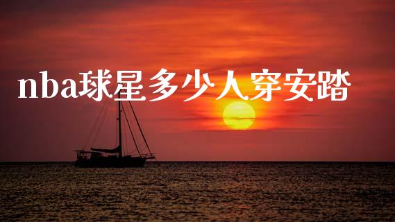 nba球星多少人穿安踏_https://www.gongyisiwang.com_广发期货手续费_第1张