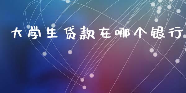 大学生贷款在哪个银行_https://www.gongyisiwang.com_股指期货交易手续费_第1张