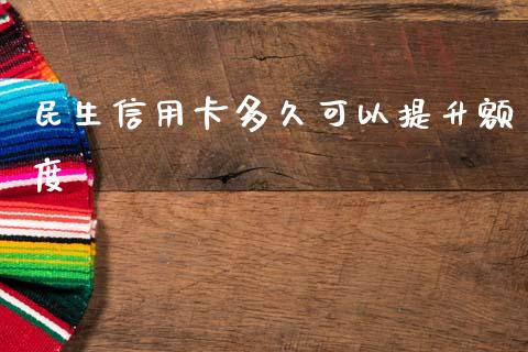 民生信用卡多久可以提升额度_https://www.gongyisiwang.com_期货公司手续费排名_第1张