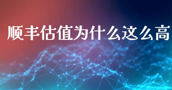 顺丰估值为什么这么高_https://www.gongyisiwang.com_焦炭期货手续费_第1张