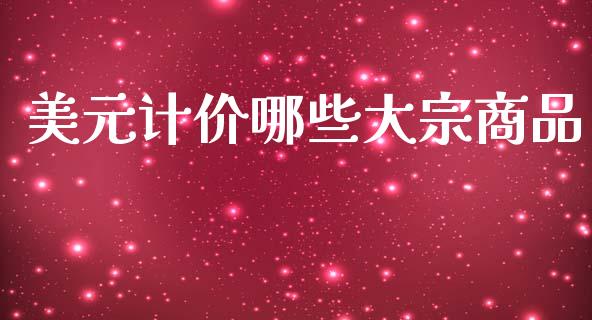 美元计价哪些大宗商品_https://www.gongyisiwang.com_焦炭期货手续费_第1张