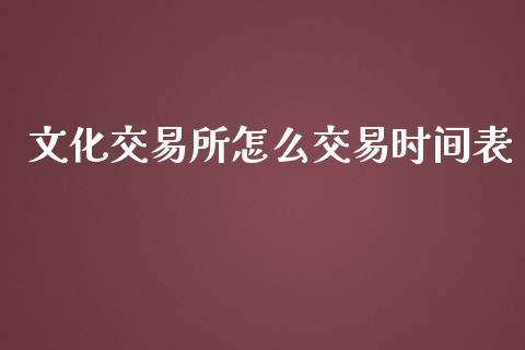 文化交易所怎么交易时间表_https://www.gongyisiwang.com_期货公司手续费排名_第1张