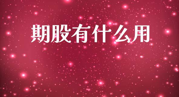 期股有什么用_https://www.gongyisiwang.com_焦炭期货手续费_第1张