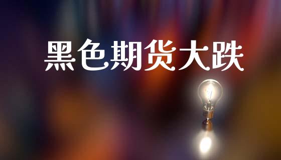 黑色期货大跌_https://www.gongyisiwang.com_道指_第1张