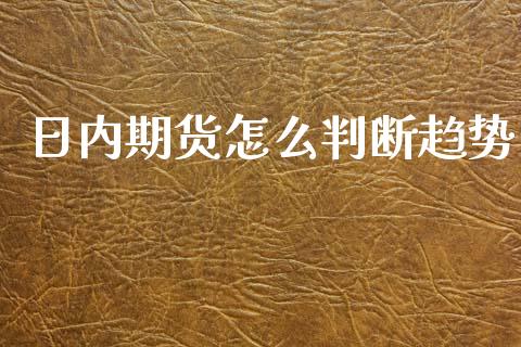 日内期货怎么判断趋势_https://www.gongyisiwang.com_期货公司手续费排名_第1张