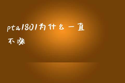 pta1801为什么一直不涨_https://www.gongyisiwang.com_恒指期货_第1张