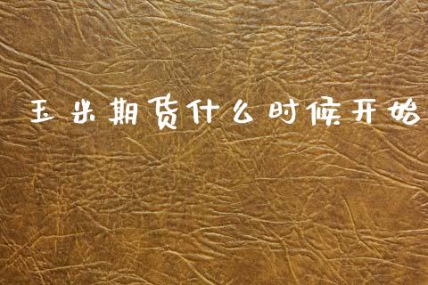 玉米期货什么时候开始_https://www.gongyisiwang.com_原油期货_第1张