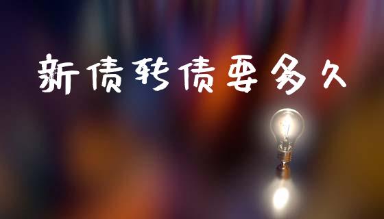 新债转债要多久_https://www.gongyisiwang.com_广发期货手续费_第1张