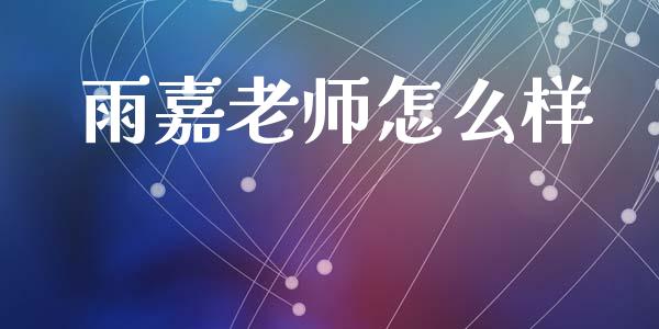 雨嘉老师怎么样_https://www.gongyisiwang.com_恒指期货_第1张