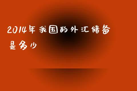 2014年我国的外汇储备是多少_https://www.gongyisiwang.com_道指_第1张