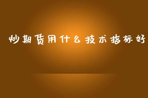炒期货用什么技术指标好_https://www.gongyisiwang.com_广发期货手续费_第1张