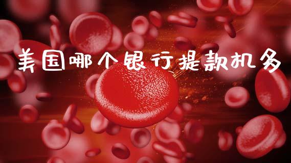 美国哪个银行提款机多_https://www.gongyisiwang.com_焦炭期货手续费_第1张