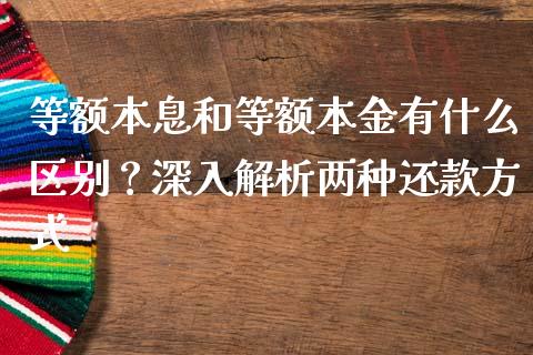 等额本息和等额本金有什么区别？深入解析两种还款方式_https://www.gongyisiwang.com_原油期货_第1张