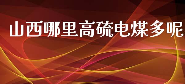 山西哪里高硫电煤多呢_https://www.gongyisiwang.com_股指期货_第1张