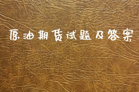 原油期货试题及答案_https://www.gongyisiwang.com_股指期货交易手续费_第1张