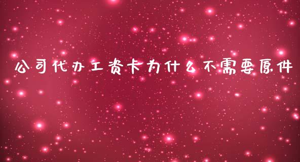 公司代办工资卡为什么不需要原件_https://www.gongyisiwang.com_股指期货_第1张