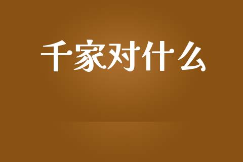 千家对什么_https://www.gongyisiwang.com_原油期货_第1张