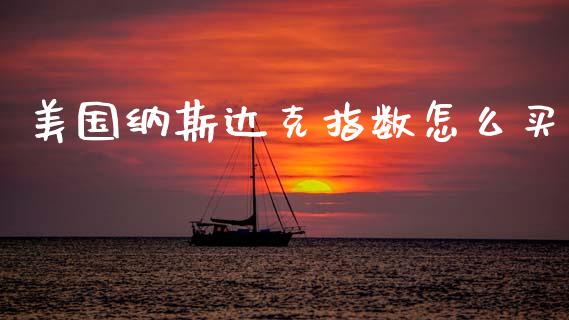 美国纳斯达克指数怎么买_https://www.gongyisiwang.com_恒指期货_第1张