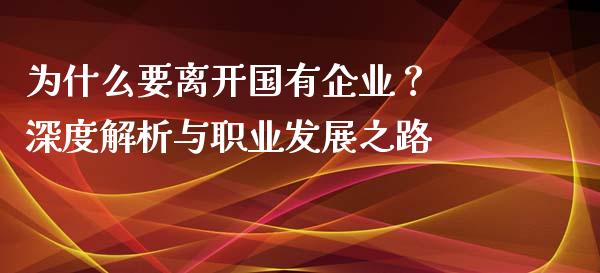 为什么要离开国有企业？ 深度解析与职业发展之路_https://www.gongyisiwang.com_焦炭期货手续费_第1张
