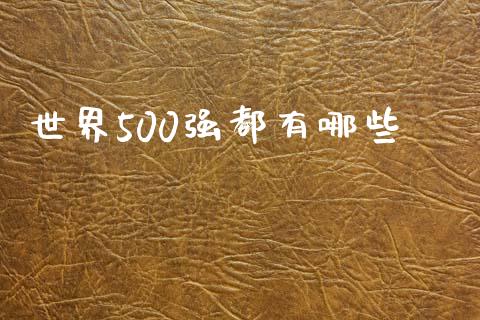 世界500强都有哪些_https://www.gongyisiwang.com_焦炭期货手续费_第1张