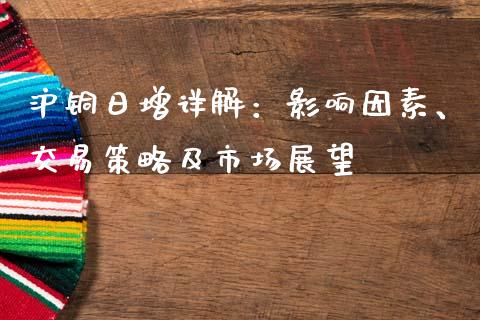 沪铜日增详解：影响因素、交易策略及市场展望_https://www.gongyisiwang.com_期货公司手续费排名_第1张