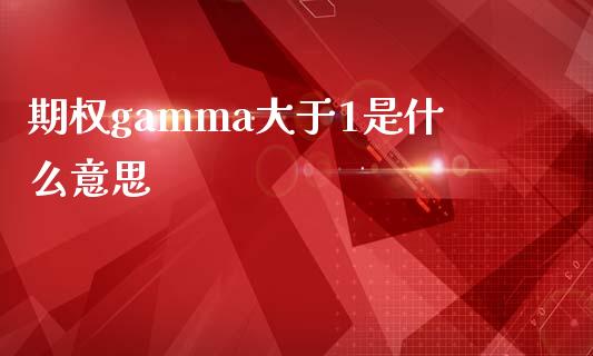 期权gamma大于1是什么意思_https://www.gongyisiwang.com_道指_第1张