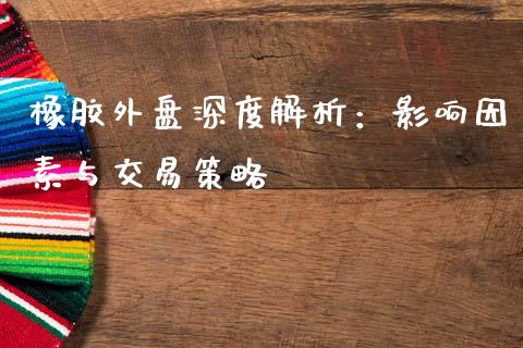 橡胶外盘深度解析：影响因素与交易策略_https://www.gongyisiwang.com_恒指期货_第1张