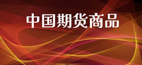 中国期货商品_https://www.gongyisiwang.com_期货公司手续费排名_第1张