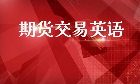 期货交易英语_https://www.gongyisiwang.com_股指期货_第1张
