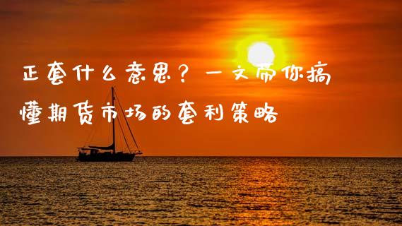 正套什么意思？一文带你搞懂期货市场的套利策略_https://www.gongyisiwang.com_道指_第1张